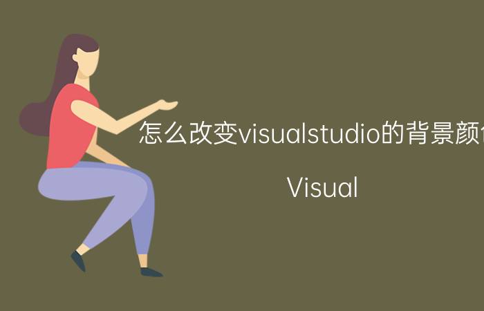 怎么改变visualstudio的背景颜色 Visual Studio 2019的UI设计有哪些变化？